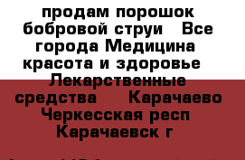 продам порошок бобровой струи - Все города Медицина, красота и здоровье » Лекарственные средства   . Карачаево-Черкесская респ.,Карачаевск г.